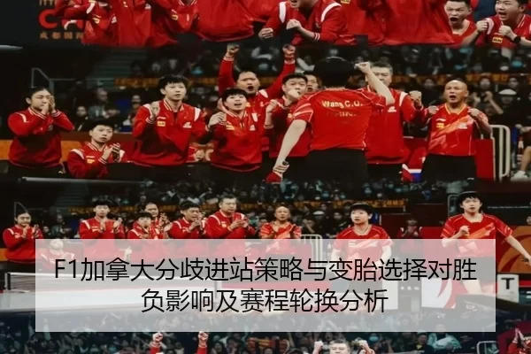 F1加拿大分歧进站策略与变胎选择对胜负影响及赛程轮换分析